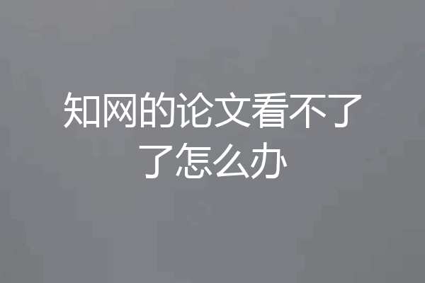 知网的论文看不了了怎么办