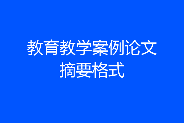 教育教学案例论文摘要格式