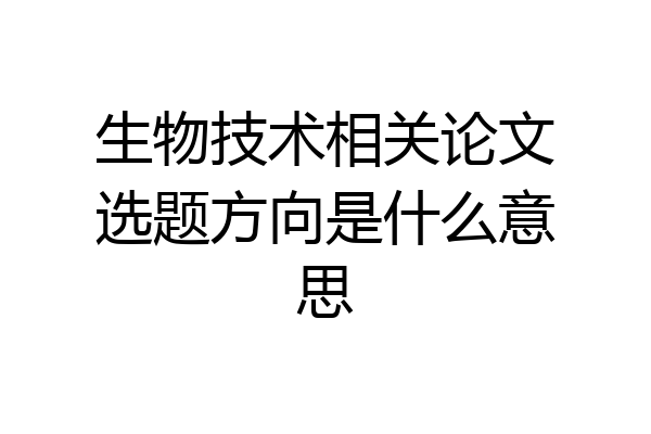 生物技术相关论文选题方向是什么意思