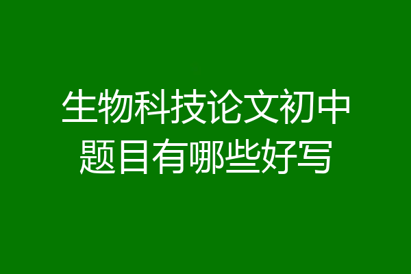 生物科技论文初中题目有哪些好写
