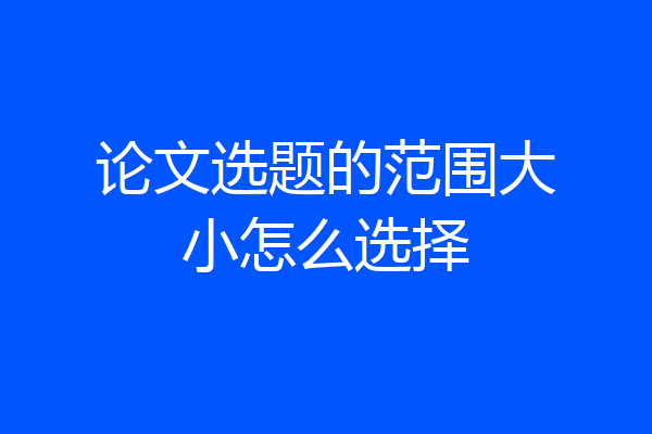 论文选题的范围大小怎么选择