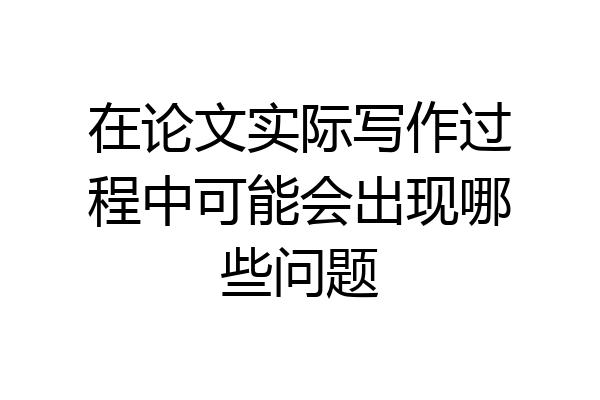 在论文实际写作过程中可能会出现哪些问题