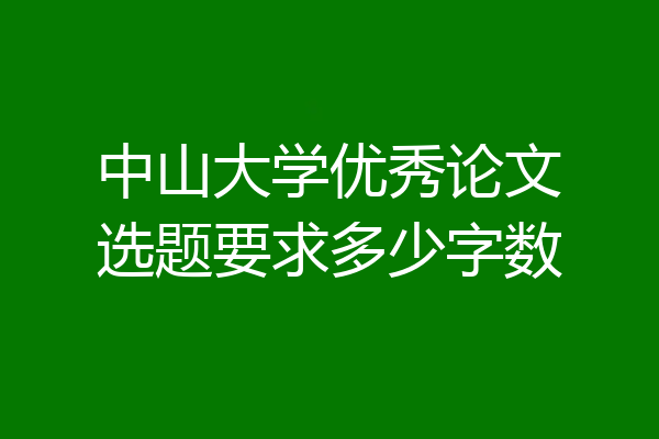 中山大学优秀论文选题要求多少字数