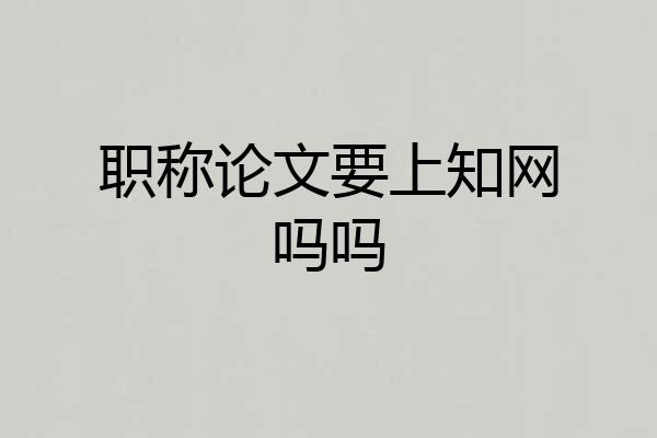 职称论文要上知网吗吗