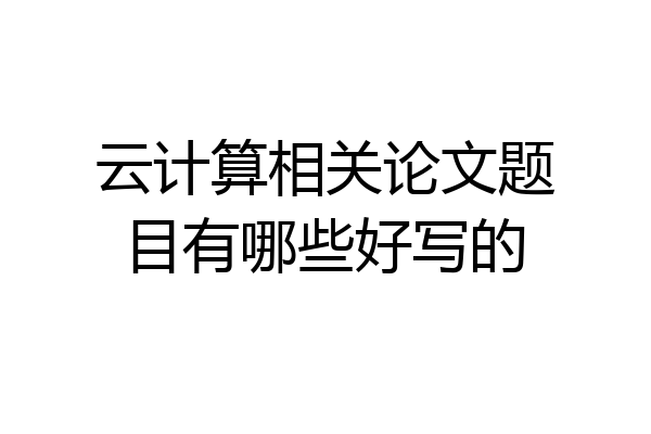 云计算相关论文题目有哪些好写的