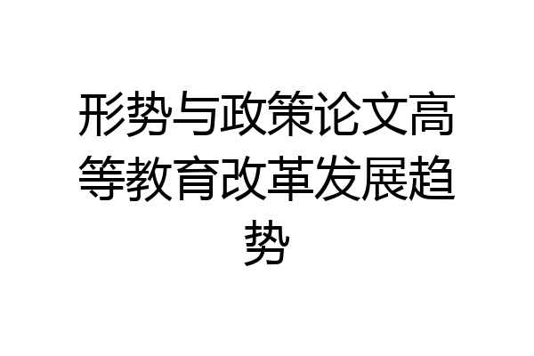 形势与政策论文高等教育改革发展趋势