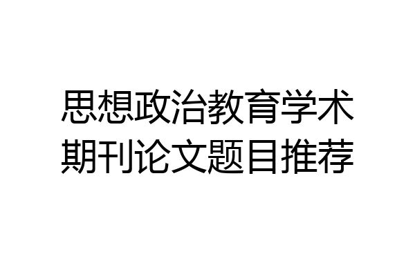 思想政治教育学术期刊论文题目推荐