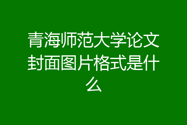 青海师范大学论文封面图片格式是什么