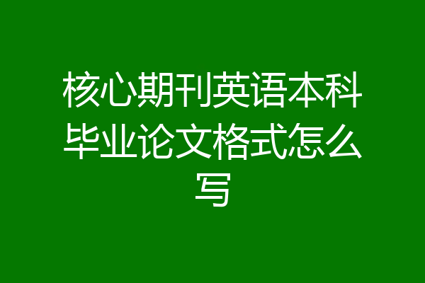 核心期刊英语本科毕业论文格式怎么写