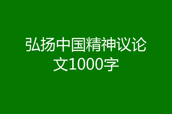 弘扬中国精神议论文1000字