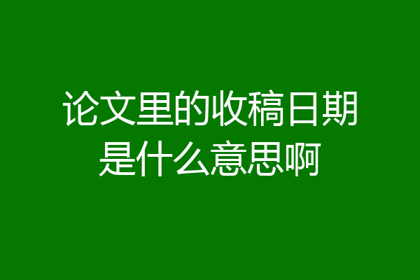 论文里的收稿日期是什么意思啊