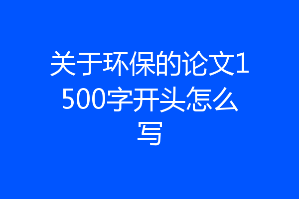 关于环保的论文1500字开头怎么写