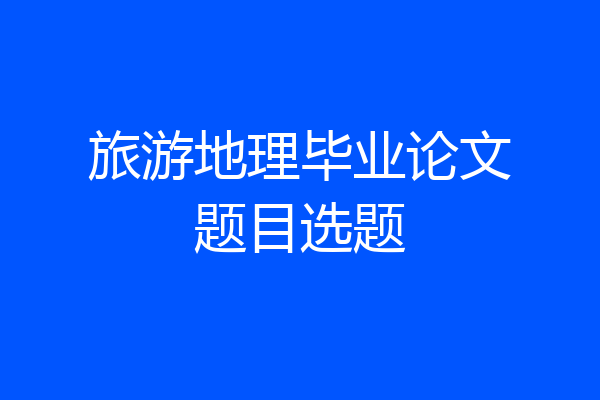 旅游地理毕业论文题目选题