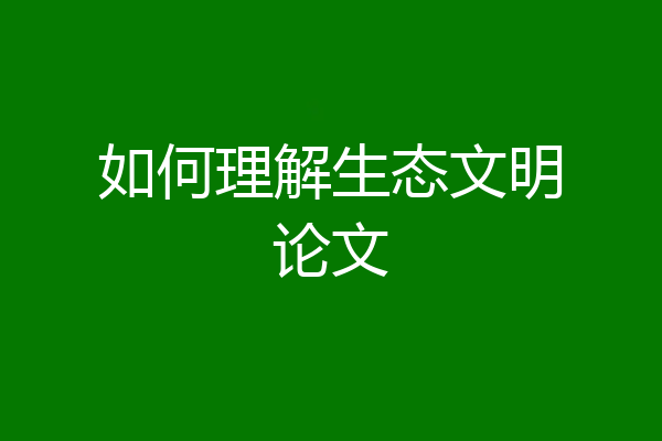 如何理解生态文明论文