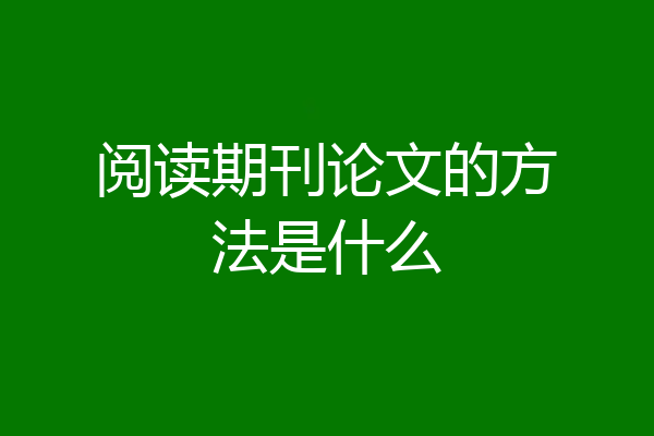 阅读期刊论文的方法是什么