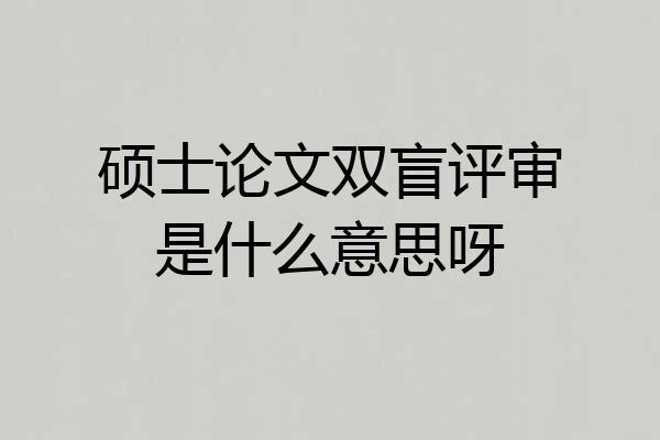 硕士论文双盲评审是什么意思呀