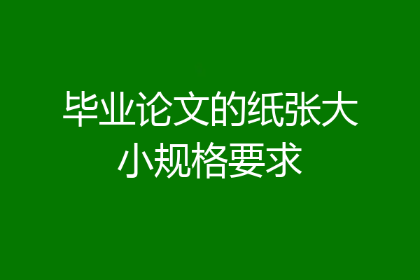 毕业论文的纸张大小规格要求