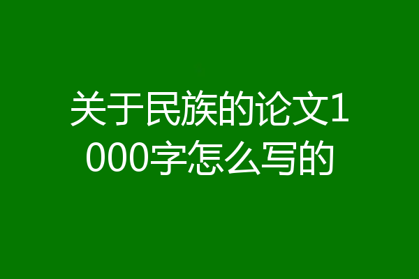 关于民族的论文1000字怎么写的