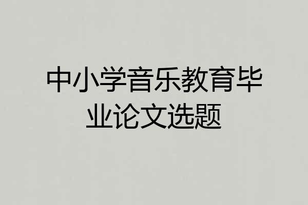 中小学音乐教育毕业论文选题