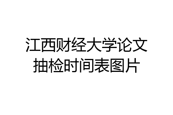 江西财经大学论文抽检时间表图片
