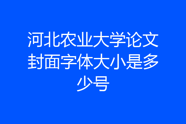 河北农业大学论文封面字体大小是多少号