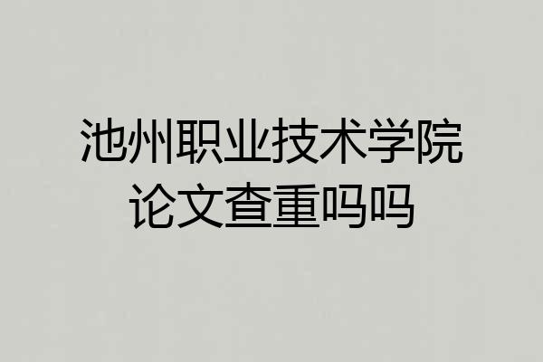 池州职业技术学院论文查重吗吗
