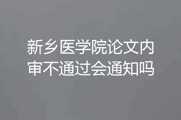 新乡医学院论文内审不通过会通知吗