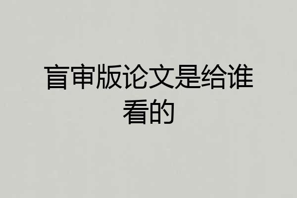 盲审版论文是给谁看的