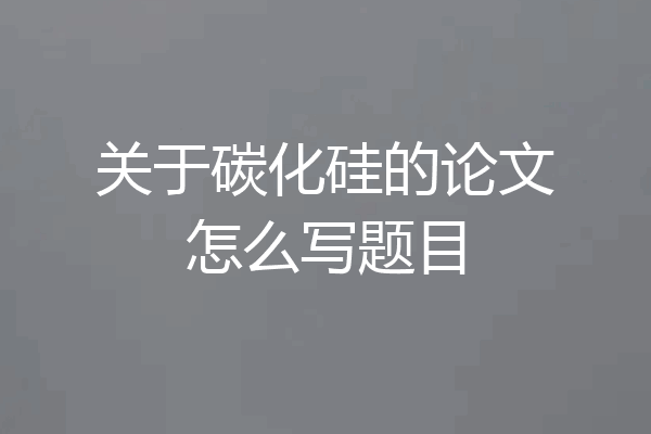 关于碳化硅的论文怎么写题目