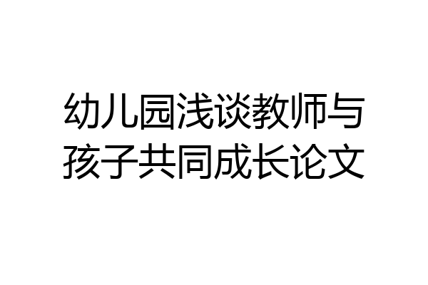 幼儿园浅谈教师与孩子共同成长论文