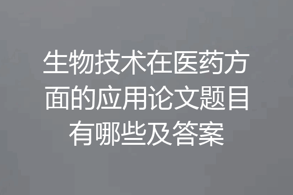 生物技术在医药方面的应用论文题目有哪些及答案