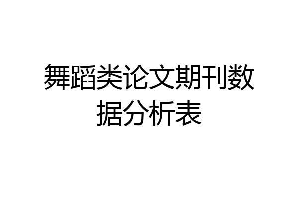 舞蹈类论文期刊数据分析表