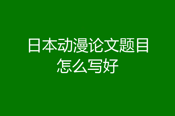日本动漫论文题目怎么写好