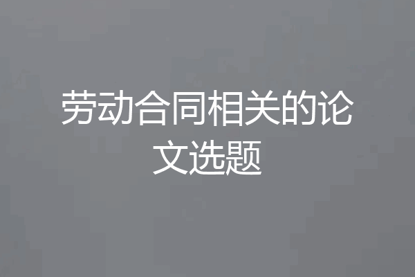 劳动合同相关的论文选题