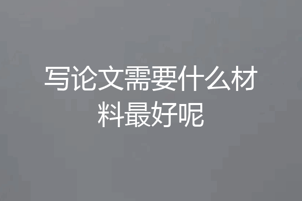 写论文需要什么材料最好呢