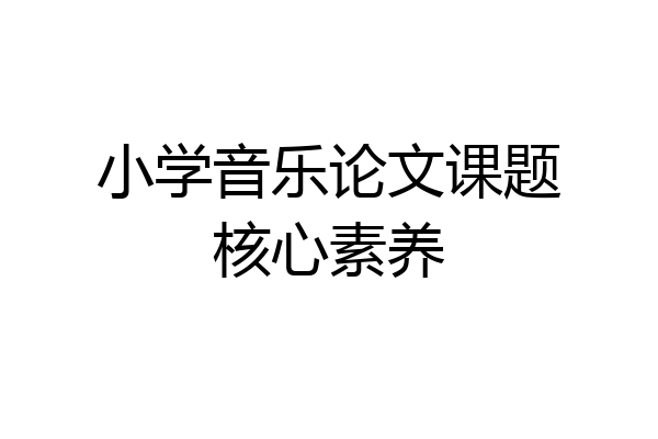 小学音乐论文课题核心素养