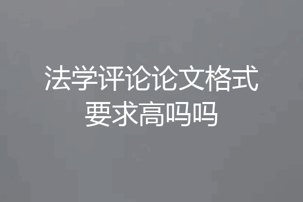 法学评论论文格式要求高吗吗