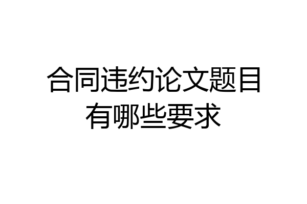 合同违约论文题目有哪些要求