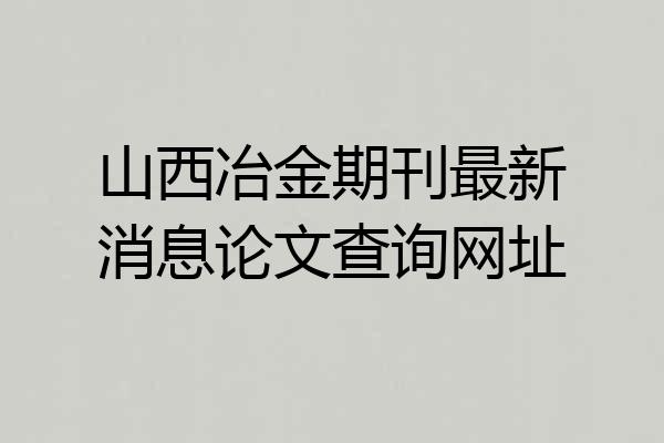 山西冶金期刊最新消息论文查询网址