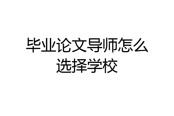 毕业论文导师怎么选择学校