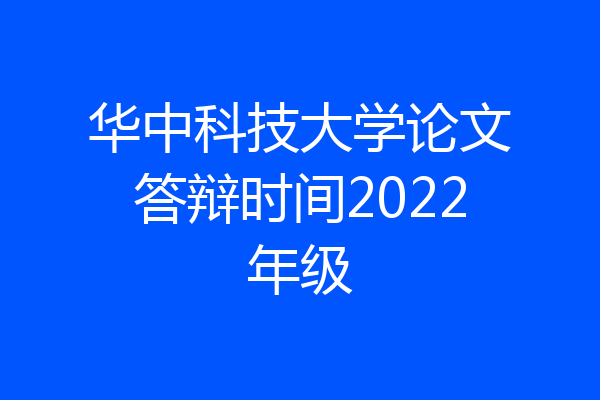 华中科技大学论文答辩时间2022年级