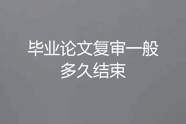 毕业论文复审一般多久结束