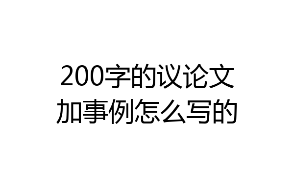 200字的议论文加事例怎么写的