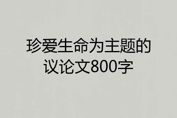 珍爱生命为主题的议论文800字