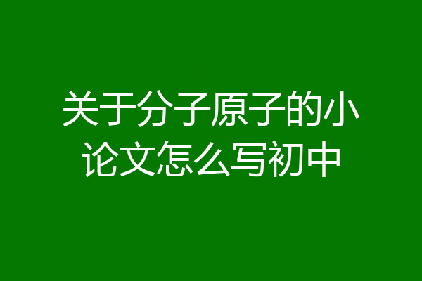 关于分子原子的小论文怎么写初中