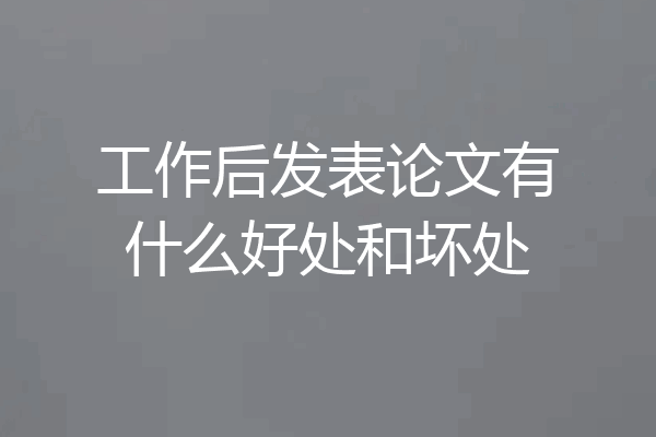 工作后发表论文有什么好处和坏处