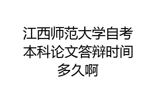 江西师范大学自考本科论文答辩时间多久啊