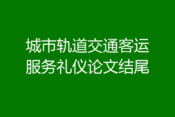 城市轨道交通客运服务礼仪论文结尾