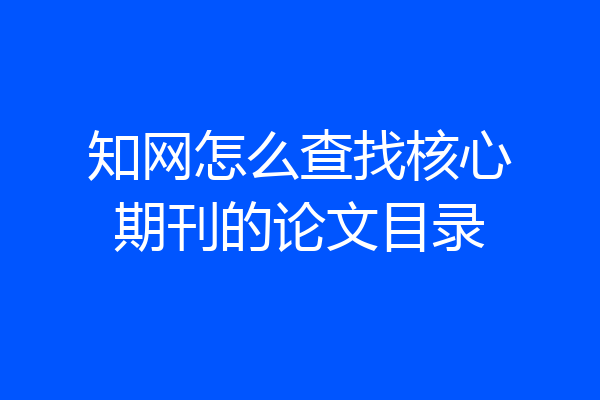 知网怎么查找核心期刊的论文目录