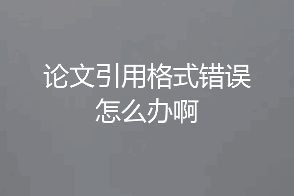 论文引用格式错误怎么办啊